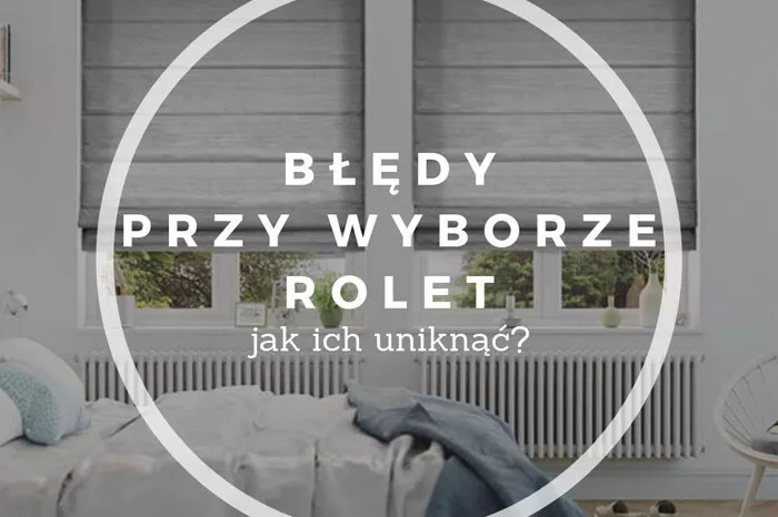 JAK UNIKNĄĆ BŁĘDÓW PRZY WYBORZE ROLET?